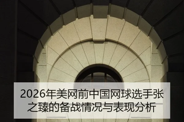 2026年美网前中国网球选手张之臻的备战情况与表现分析