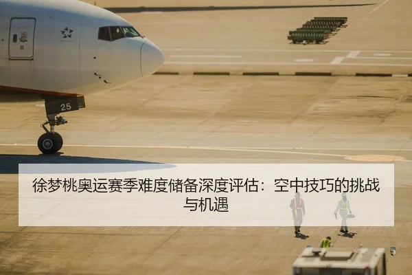 徐梦桃奥运赛季难度储备深度评估：空中技巧的挑战与机遇
