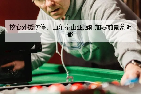 核心外援伤停，山东泰山亚冠附加赛前景蒙阴影