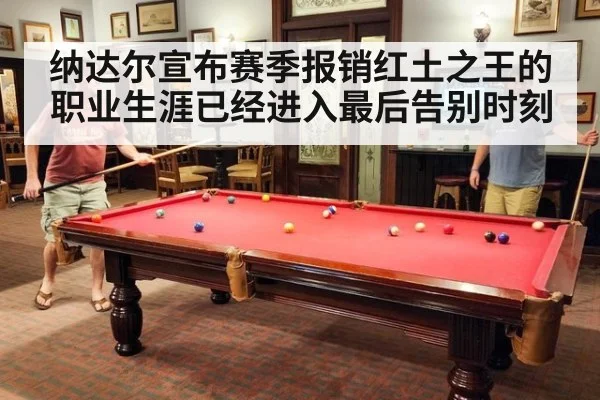 纳达尔宣布赛季报销红土之王的职业生涯已经进入最后告别时刻