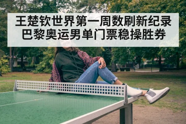 王楚钦世界第一周数刷新纪录 巴黎奥运男单门票稳操胜券