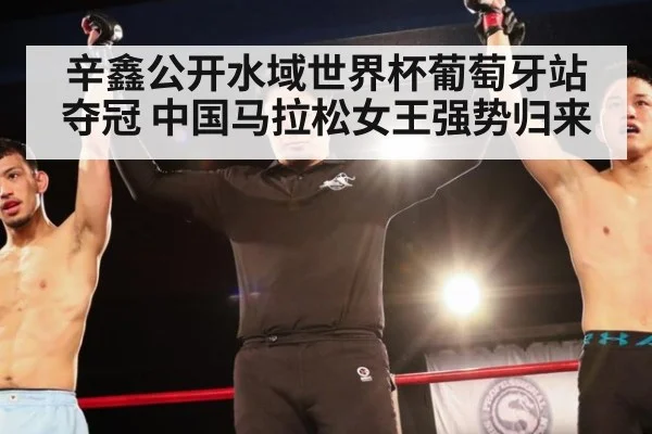 辛鑫公开水域世界杯葡萄牙站夺冠 中国马拉松女王强势归来