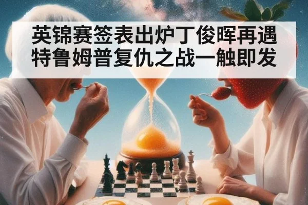 英锦赛签表出炉丁俊晖再遇特鲁姆普复仇之战一触即发